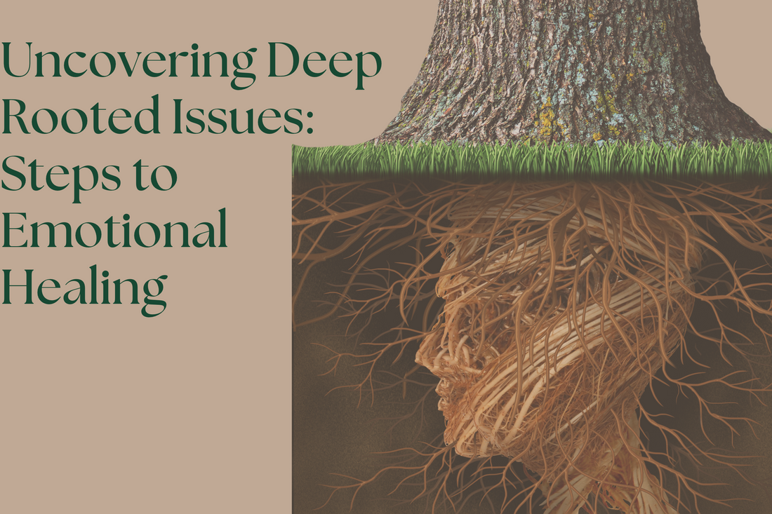 Uncovering Deep Rooted Issues: Steps to Emotional Healing